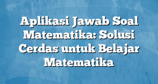 Aplikasi Jawab Soal Matematika: Solusi Cerdas untuk Belajar Matematika