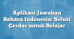 Aplikasi Jawaban Bahasa Indonesia: Solusi Cerdas untuk Belajar