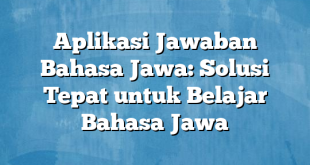 Aplikasi Jawaban Bahasa Jawa: Solusi Tepat untuk Belajar Bahasa Jawa