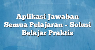 Aplikasi Jawaban Semua Pelajaran – Solusi Belajar Praktis