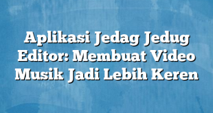 Aplikasi Jedag Jedug Editor: Membuat Video Musik Jadi Lebih Keren