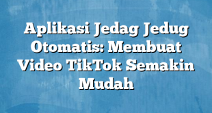 Aplikasi Jedag Jedug Otomatis: Membuat Video TikTok Semakin Mudah