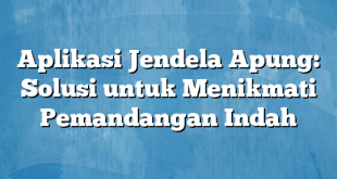 Aplikasi Jendela Apung: Solusi untuk Menikmati Pemandangan Indah