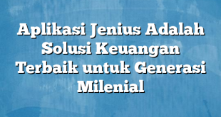 Aplikasi Jenius Adalah Solusi Keuangan Terbaik untuk Generasi Milenial