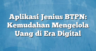 Aplikasi Jenius BTPN: Kemudahan Mengelola Uang di Era Digital