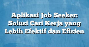 Aplikasi Job Seeker: Solusi Cari Kerja yang Lebih Efektif dan Efisien