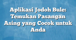 Aplikasi Jodoh Bule: Temukan Pasangan Asing yang Cocok untuk Anda