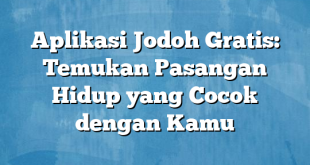 Aplikasi Jodoh Gratis: Temukan Pasangan Hidup yang Cocok dengan Kamu