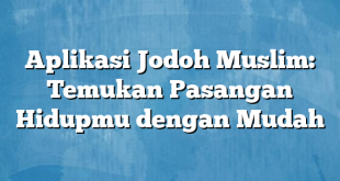 Aplikasi Jodoh Muslim: Temukan Pasangan Hidupmu dengan Mudah