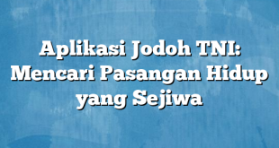 Aplikasi Jodoh TNI: Mencari Pasangan Hidup yang Sejiwa