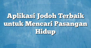 Aplikasi Jodoh Terbaik untuk Mencari Pasangan Hidup