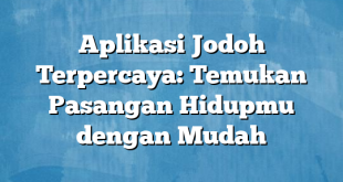 Aplikasi Jodoh Terpercaya: Temukan Pasangan Hidupmu dengan Mudah