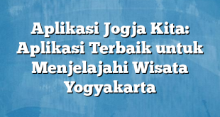 Aplikasi Jogja Kita: Aplikasi Terbaik untuk Menjelajahi Wisata Yogyakarta