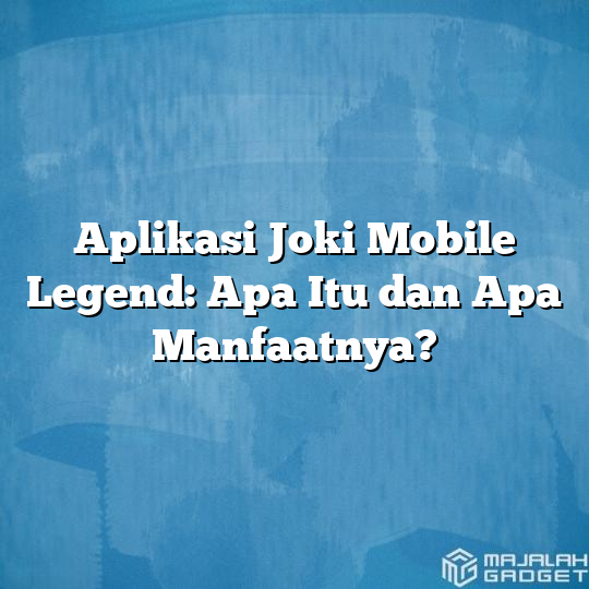 Aplikasi Joki Mobile Legend Apa Itu Dan Apa Manfaatnya Majalah Gadget