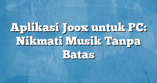 Aplikasi Joox untuk PC: Nikmati Musik Tanpa Batas