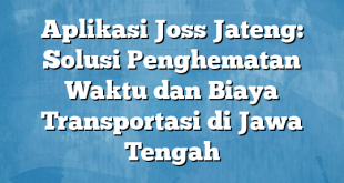 Aplikasi Joss Jateng: Solusi Penghematan Waktu dan Biaya Transportasi di Jawa Tengah