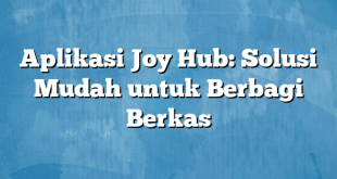 Aplikasi Joy Hub: Solusi Mudah untuk Berbagi Berkas