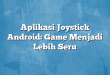 Aplikasi Joystick Android: Game Menjadi Lebih Seru