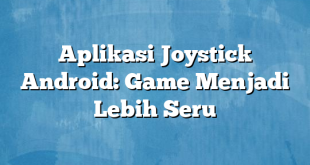 Aplikasi Joystick Android: Game Menjadi Lebih Seru