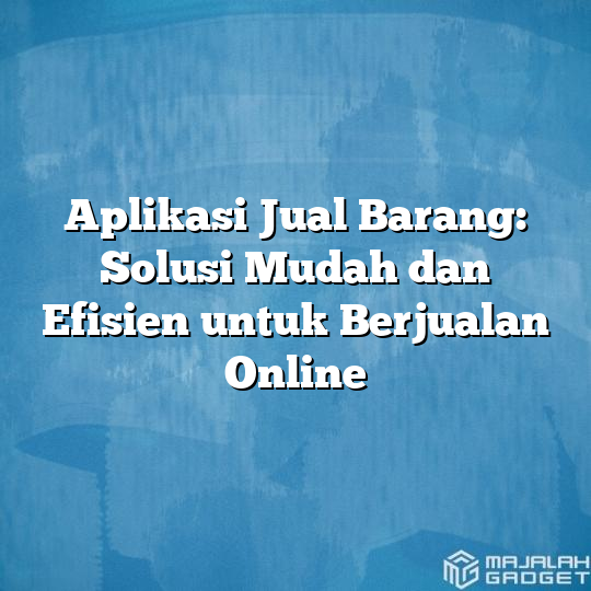 Aplikasi Jual Barang Solusi Mudah Dan Efisien Untuk Berjualan Online Majalah Gadget 4552