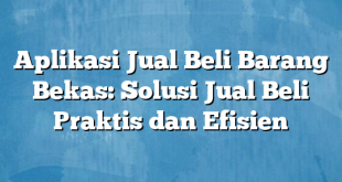 Aplikasi Jual Beli Barang Bekas: Solusi Jual Beli Praktis dan Efisien