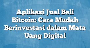 Aplikasi Jual Beli Bitcoin: Cara Mudah Berinvestasi dalam Mata Uang Digital