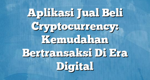 Aplikasi Jual Beli Cryptocurrency: Kemudahan Bertransaksi Di Era Digital