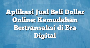 Aplikasi Jual Beli Dollar Online: Kemudahan Bertransaksi di Era Digital