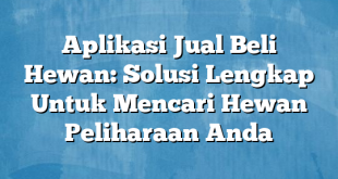 Aplikasi Jual Beli Hewan: Solusi Lengkap Untuk Mencari Hewan Peliharaan Anda