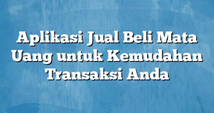 Aplikasi Jual Beli Mata Uang untuk Kemudahan Transaksi Anda