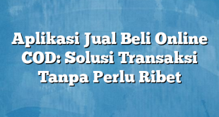 Aplikasi Jual Beli Online COD: Solusi Transaksi Tanpa Perlu Ribet