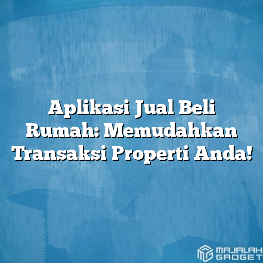 Aplikasi Jual Beli Rumah: Memudahkan Transaksi Properti Anda! - Majalah ...