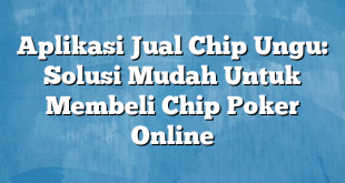 Aplikasi Jual Chip Ungu: Solusi Mudah Untuk Membeli Chip Poker Online