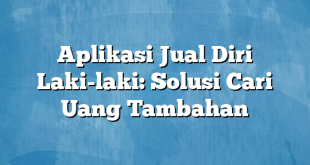 Aplikasi Jual Diri Laki-laki: Solusi Cari Uang Tambahan