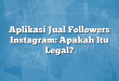 Aplikasi Jual Followers Instagram: Apakah Itu Legal?