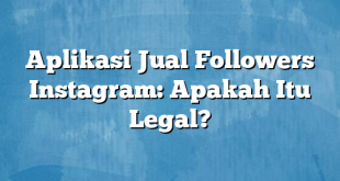 Aplikasi Jual Followers Instagram: Apakah Itu Legal?