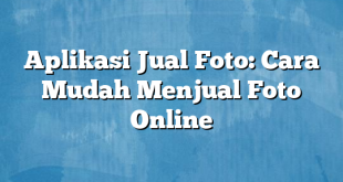 Aplikasi Jual Foto: Cara Mudah Menjual Foto Online