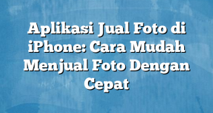 Aplikasi Jual Foto di iPhone: Cara Mudah Menjual Foto Dengan Cepat