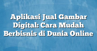 Aplikasi Jual Gambar Digital: Cara Mudah Berbisnis di Dunia Online