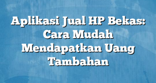 Aplikasi Jual HP Bekas: Cara Mudah Mendapatkan Uang Tambahan