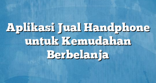 Aplikasi Jual Handphone untuk Kemudahan Berbelanja