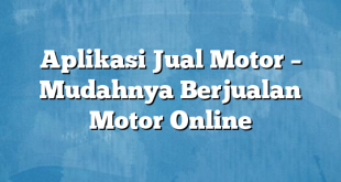 Aplikasi Jual Motor – Mudahnya Berjualan Motor Online