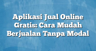 Aplikasi Jual Online Gratis: Cara Mudah Berjualan Tanpa Modal