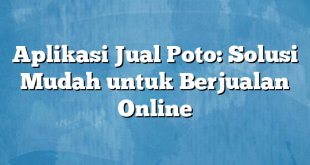 Aplikasi Jual Poto: Solusi Mudah untuk Berjualan Online