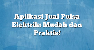 Aplikasi Jual Pulsa Elektrik: Mudah dan Praktis!