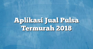 Aplikasi Jual Pulsa Termurah 2018