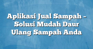 Aplikasi Jual Sampah – Solusi Mudah Daur Ulang Sampah Anda