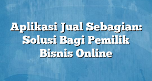 Aplikasi Jual Sebagian: Solusi Bagi Pemilik Bisnis Online