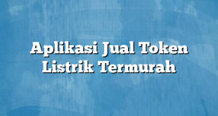 Aplikasi Jual Token Listrik Termurah