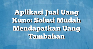 Aplikasi Jual Uang Kuno: Solusi Mudah Mendapatkan Uang Tambahan